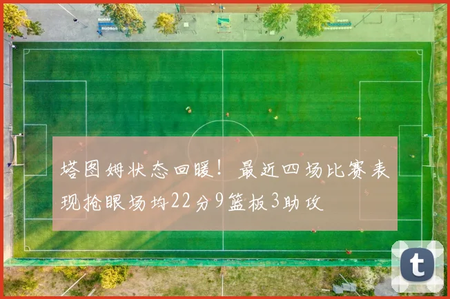 塔图姆状态回暖！最近四场比赛表现抢眼场均22分9篮板3助攻