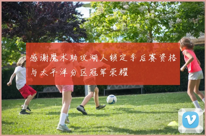 感谢魔术助攻湖人锁定季后赛资格与太平洋分区冠军荣耀