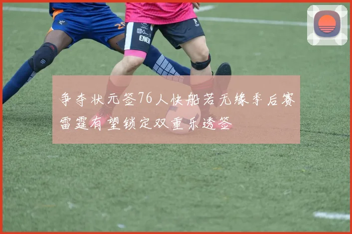 争夺状元签76人快船若无缘季后赛雷霆有望锁定双重乐透签