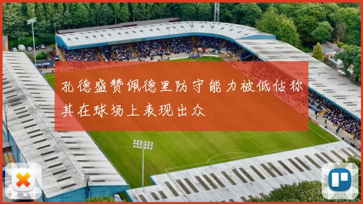 孔德盛赞佩德里防守能力被低估称其在球场上表现出众