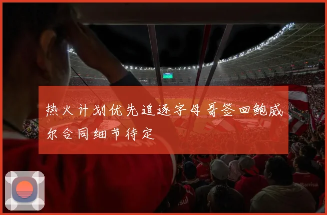 热火计划优先追逐字母哥签回鲍威尔合同细节待定
