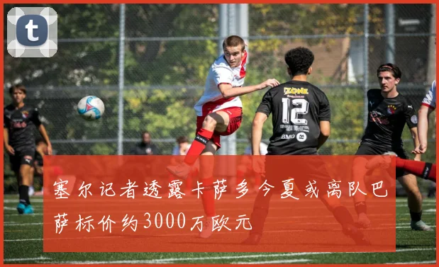 塞尔记者透露卡萨多今夏或离队巴萨标价约3000万欧元