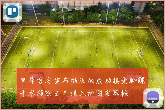 里昂官方宣布福法纳成功接受脚踝手术移除去年植入的固定器械