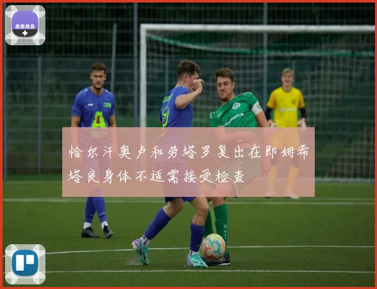 恰尔汗奥卢和劳塔罗复出在即姆希塔良身体不适需接受检查